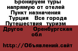 Бронируем туры напрямую от отелей › Пункт назначения ­ Турция - Все города Путешествия, туризм » Другое   . Оренбургская обл.